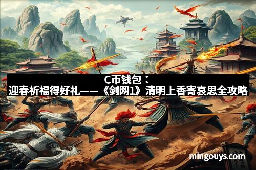 C币钱包：迎春祈福得好礼——《剑网1》清明上香寄哀思全攻略
